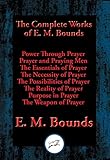 The Complete Works of E. M. Bounds: Power Through Prayer, Prayer and Praying Men, The Essentials of livre