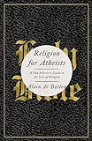 Religion for Atheists: A Non-believer's Guide to the Uses of Religion livre
