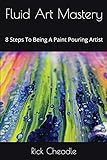 Fluid Art Mastery: 8 Steps To Being A Paint Pouring Artist livre