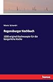 Regensburger Kochbuch: 1000 original Kochrezepte für die bürgerliche Küche livre