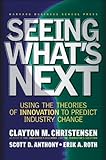 Seeing What's Next: Using the Theories of Innovation to Predict Industry Change livre