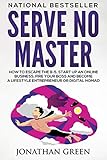 Serve No Master: How to Escape the 9-5, Start up an Online Business, Fire Your Boss and Become a Lif livre