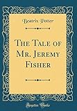 The Tale of Mr. Jeremy Fisher (Classic Reprint) livre