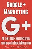 Google Plus Marketing - Wie Sie mit Google+ Ihr Business promoten: Alles, was Sie über Google+ Mark livre