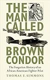 The Man Called Brown Condor: The Forgotten History of an African American Fighter Pilot (English Edi livre