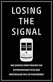 Losing the Signal: The Untold Story Behind the Extraordinary Rise and Spectacular Fall of BlackBerry livre