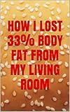 How I lost 33% body fat from my living room (English Edition) livre