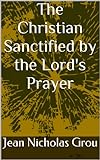 The Christian Sanctified by the Lord's Prayer (English Edition) livre