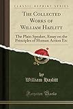The Collected Works of William Hazlitt: The Plain Speaker, Essay on the Principles of Human Action E livre