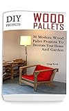 DIY Projects: 30 Modern Wood Pallet Projects To Decorate Your Home And Garden: (DIY Project, Househo livre