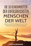 Die 10 Gewohnheiten der erfolgreichsten Menschen der Welt: Wie du endlich erfolgreich wirst und alle livre