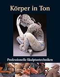 Körper in Ton: Professionelle Skulpturtechniken livre