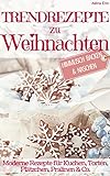 Trendrezepte zu Weihnachten: Himmlisch Backen & Naschen: Moderne Rezepte für Kuchen, Torten, Plätz livre