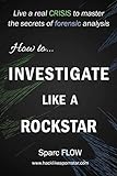 How to Investigate Like a Rockstar: Live a real crisis to master the secrets of forensic analysis livre