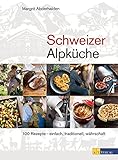 Schweizer Alpküche: 100 Rezepte - einfach, traditionell, währschaft livre