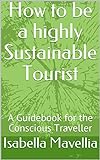 How to be a highly Sustainable Tourist: A Guidebook for the Conscientious Traveller (English Edition livre