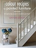 Colour Recipes for Painted Furniture: 42 step-by-step projects to transform your home (English Editi livre