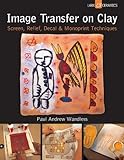 Image Transfer on Clay: Screen, Relief, Decal & Monoprint Techniques livre