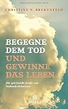 Begegne dem Tod und gewinne das Leben: Die spirituelle Kraft von Nahtoderlebnissen livre