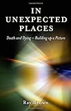 In Unexpected Places: Death and Dying - Building Up a Picture livre