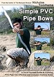 Simple PVC Pipe Bows: A Do-It-Yourself Guide to Forming PVC Pipe into Effective and Compact Archery livre