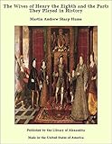 The Wives of Henry the Eighth and the Parts They Played in History (English Edition) livre