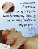 A Massage Therapist's Guide to Understanding, Locating and Treating Myofascial Trigger Points livre