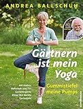 Gärtnern ist mein Yoga, Gummistiefel meine Pumps: Mit Andrea Ballschuh und TV-Gartenexperte Elmar M livre