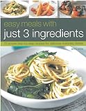 Easy Meals With Just 3 Ingredients: 75 Simple Step-by-Step Recipes for Delicious Everyday Dishes livre