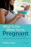 What to Eat When You're Pregnant including the A-Z of what's safe and what's not: The healthy eating livre