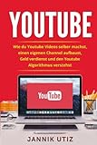 Youtube: Wie du Youtube Videos selber machst, einen eigenen Channel aufbaust, Geld verdienst und den livre