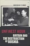 Unfinest Hour: Britain and the Destruction of Bosnia livre