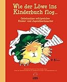 Wie der Löwe ins Kinderbuch flog ...: Geheimnisse erfolgreicher Kinder- und Jugendbuchmacher livre