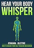 Hear Your Body Whisper: How to Unlock Your Self-Healing Mechanism (English Edition) livre