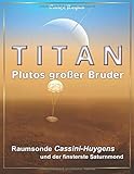Titan: Plutos großer Bruder: Raumsonde Cassini-Huygens und der finsterste Saturnmond livre