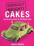 Seriously Naughty Cakes: Step-by-Step Recipes for 38 Cheeky Cakes livre