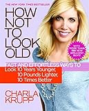 How Not to Look Old: Fast and Effortless Ways to Look 10 Years Younger, 10 Pounds Lighter, 10 Times livre