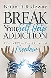 Break Your Self Help Addiction: The 5 Keys to Total Personal Freedom livre