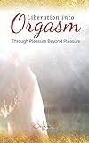 Liberation Into Orgasm: Through Pleasure Beyond Pleasure livre