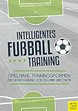Intelligentes Fußballtraining: Spielnahe Trainingsformen zur Verbesserung von Technik und Taktik livre