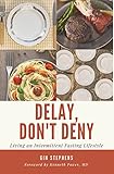 Delay, Don't Deny: Living an Intermittent Fasting Lifestyle (English Edition) livre
