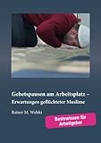 Gebetspausen am Arbeitsplatz Erwartungen gefluechteter Muslime: Basiswissen fuer Arbeitgeber livre