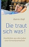 Die traut sich was!: Geschichten aus dem Leben einer Fernsehjournalistin livre