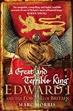 A Great and Terrible King: Edward I and the Forging of Britain (English Edition) livre