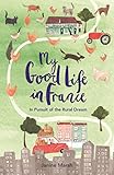 My Good Life in France: In Pursuit of the Rural Dream (English Edition) livre