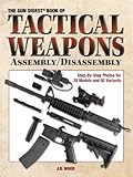 The Gun Digest Book of Tactical Weapons Assembly/Disassembly (GUN DIGEST BOOK OF FIREARMS ASSEMBLY/D livre