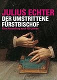 Julius Echter: Der umstrittene Fürstbischof. Eine Ausstellung nach 400 Jahren (