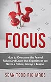 Focus: How to Overcome the Fear of Failure and Learn that Experiences are Never a Failure, Always a livre