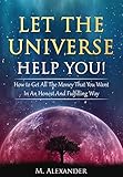 Let The Universe Help You!: How to Get All The Money That You Want In An Honest And Fulfilling Way ( livre