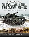 The Royal Armoured Corps in the Cold War 1946 - 1990: Rare Photographs from Wartime Archives (Images livre